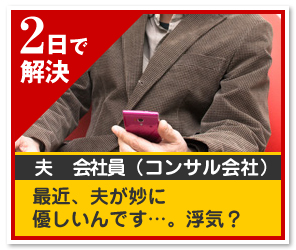 2日で 解決夫　会社員（コンサル会社）最近、夫が妙に優しいんです…。浮気？