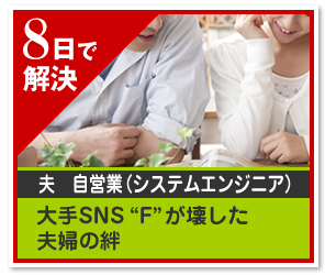 8日で 解決夫　自営業（システムエンジニア）大手SNS“F”が壊した夫婦の絆